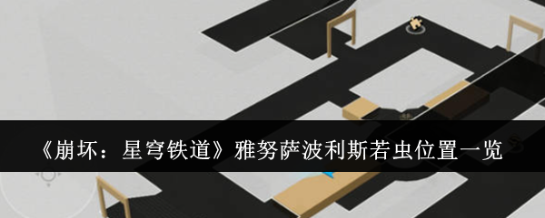 崩坏：星穹铁道雅努萨波利斯若虫位置一览：游戏内特殊事件触发条件