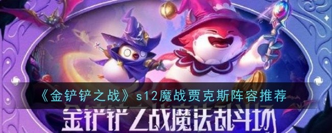 金铲铲之战s12魔战贾克斯阵容怎么玩-金铲铲之战s12魔战贾克斯阵容搭配运营玩法详解