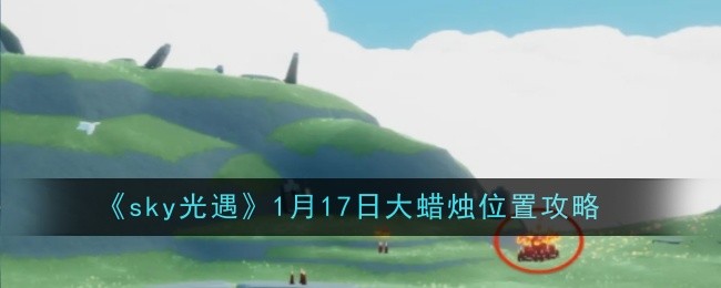 sky光遇1月17日大蜡烛位置攻略：攻略助你技能突破