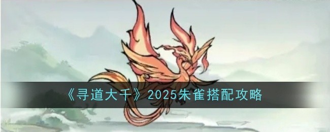 寻道大千2025朱雀搭配攻略：攻略明确升级方向