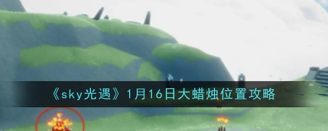 sky光遇1月16日大蜡烛位置攻略：攻略明确升级方向