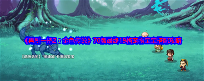 再刷一把2：金色传说70版最终19格宠物宝宝搭配攻略：掌握副本节奏的三大技巧