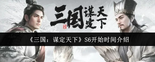 三国：谋定天下S6开始时间介绍：游戏界面优化与实战操作体验