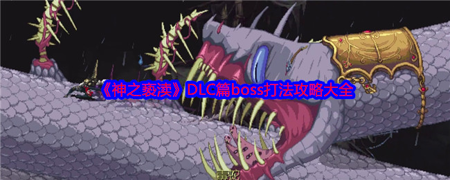 神之亵渎DLC篇boss打法攻略大全：应对不同挑战