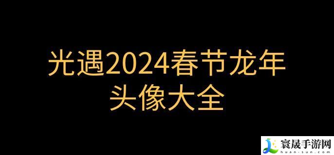 光遇龙年春节头像有哪些-2024春节龙年头像大全