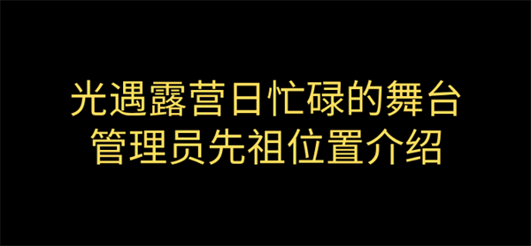 光遇露营日忙碌的舞台管理员先祖在哪-营日忙碌的舞台管理员先祖位置介绍